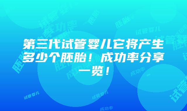 第三代试管婴儿它将产生多少个胚胎！成功率分享一览！