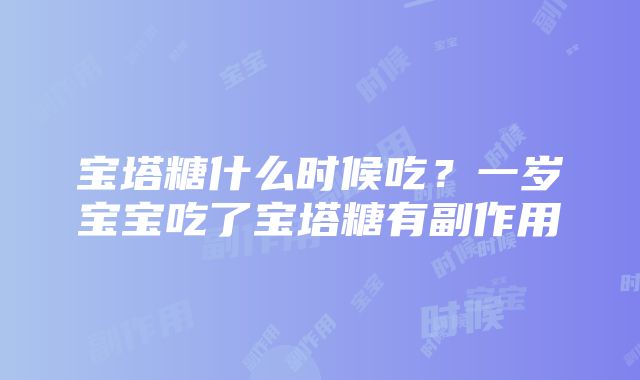 宝塔糖什么时候吃？一岁宝宝吃了宝塔糖有副作用