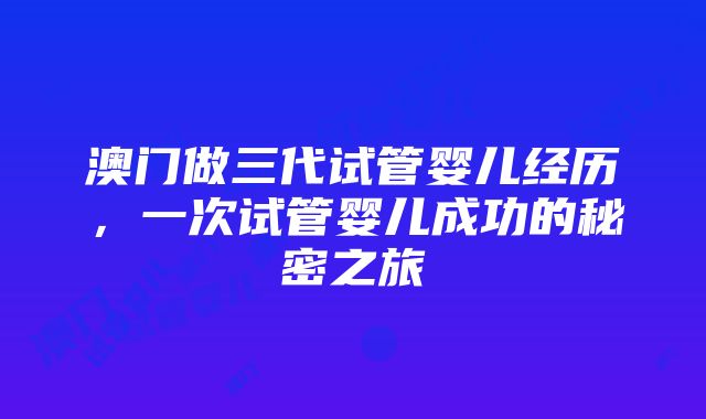 澳门做三代试管婴儿经历，一次试管婴儿成功的秘密之旅