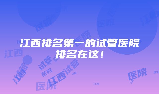 江西排名第一的试管医院排名在这！