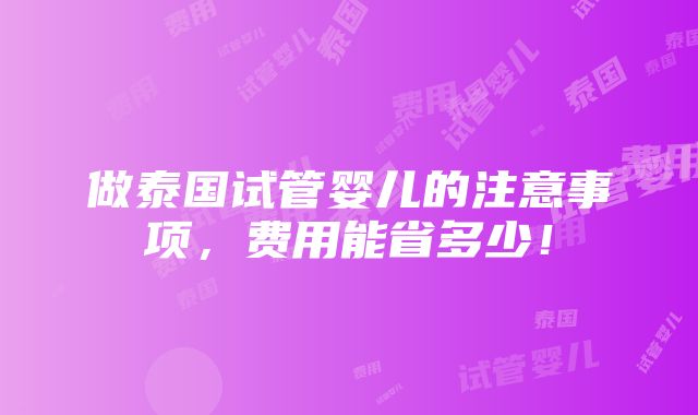 做泰国试管婴儿的注意事项，费用能省多少！