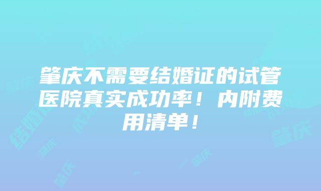 肇庆不需要结婚证的试管医院真实成功率！内附费用清单！