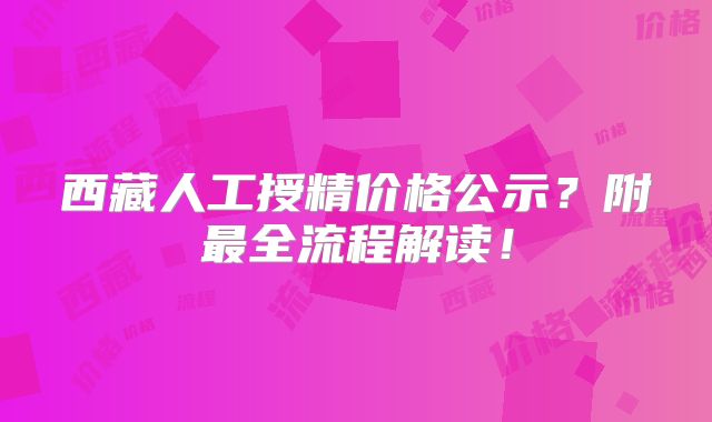 西藏人工授精价格公示？附最全流程解读！