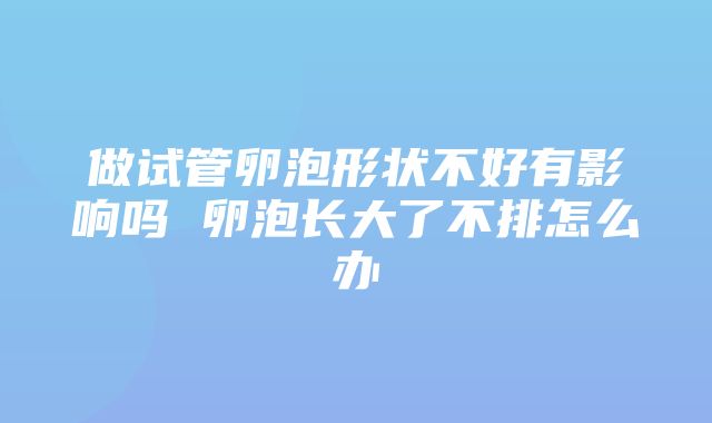 做试管卵泡形状不好有影响吗 卵泡长大了不排怎么办