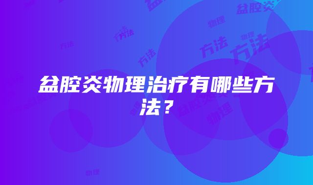 盆腔炎物理治疗有哪些方法？