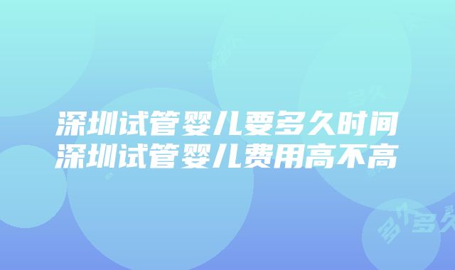 深圳试管婴儿要多久时间深圳试管婴儿费用高不高