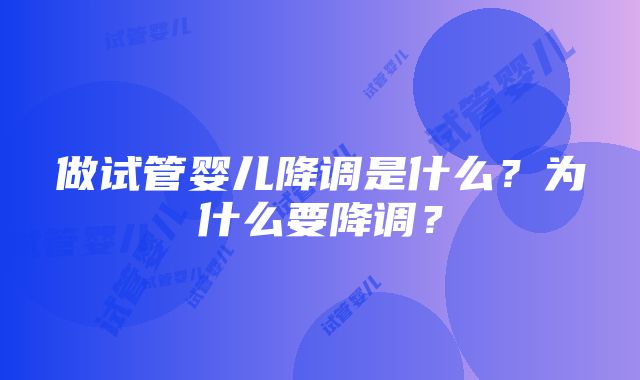 做试管婴儿降调是什么？为什么要降调？