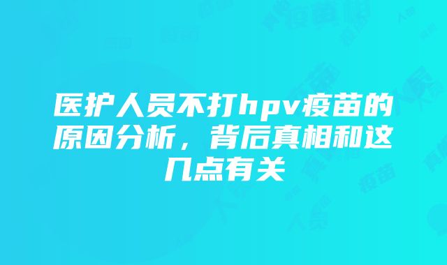 医护人员不打hpv疫苗的原因分析，背后真相和这几点有关