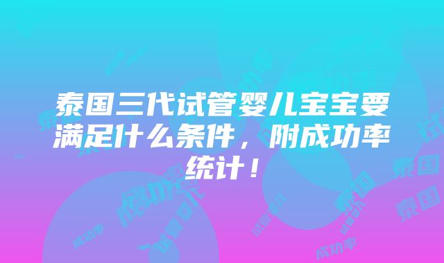 泰国三代试管婴儿宝宝要满足什么条件，附成功率统计！