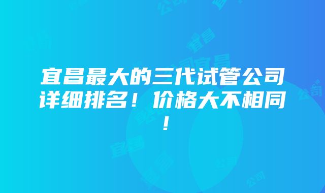 宜昌最大的三代试管公司详细排名！价格大不相同！