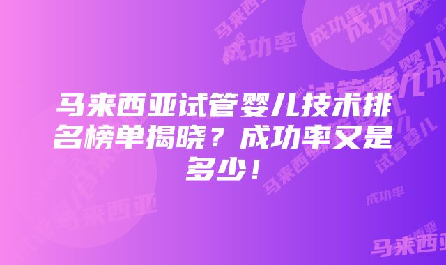 马来西亚试管婴儿技术排名榜单揭晓？成功率又是多少！