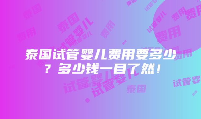 泰国试管婴儿费用要多少？多少钱一目了然！