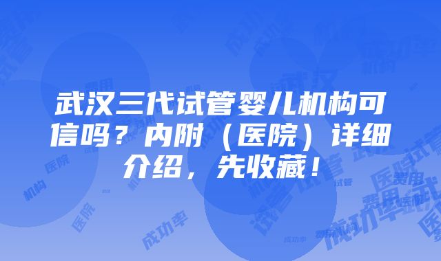 武汉三代试管婴儿机构可信吗？内附（医院）详细介绍，先收藏！