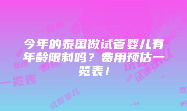 今年的泰国做试管婴儿有年龄限制吗？费用预估一览表！