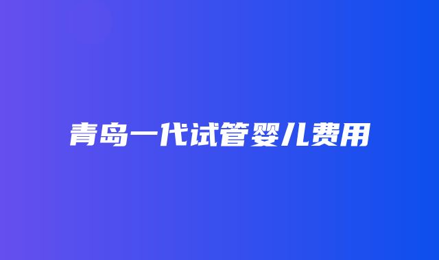 青岛一代试管婴儿费用