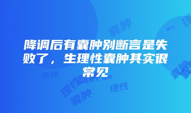 降调后有囊肿别断言是失败了，生理性囊肿其实很常见