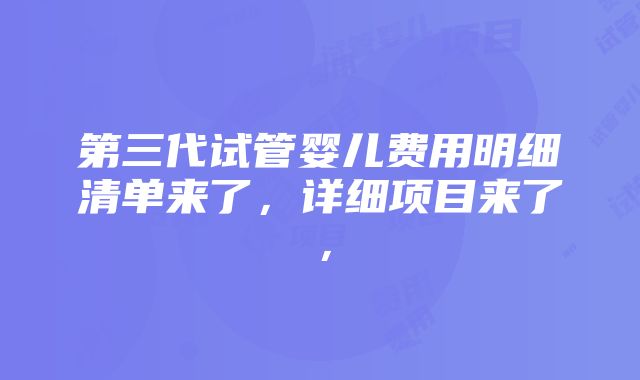 第三代试管婴儿费用明细清单来了，详细项目来了，