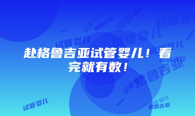 赴格鲁吉亚试管婴儿！看完就有数！