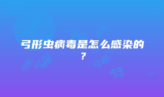 弓形虫病毒是怎么感染的？