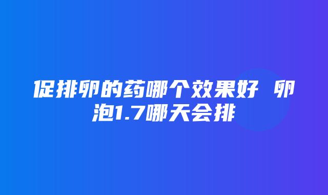 促排卵的药哪个效果好 卵泡1.7哪天会排