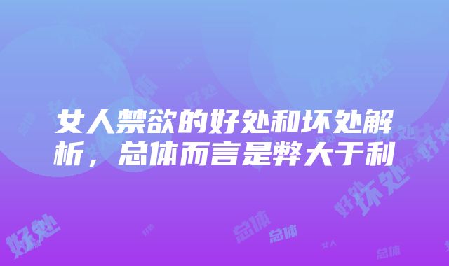 女人禁欲的好处和坏处解析，总体而言是弊大于利