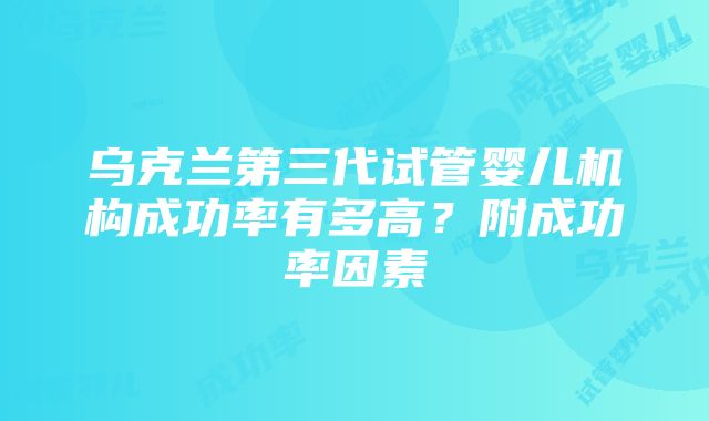 乌克兰第三代试管婴儿机构成功率有多高？附成功率因素