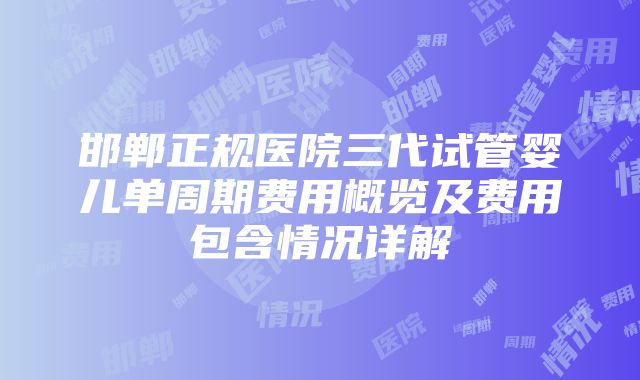 邯郸正规医院三代试管婴儿单周期费用概览及费用包含情况详解