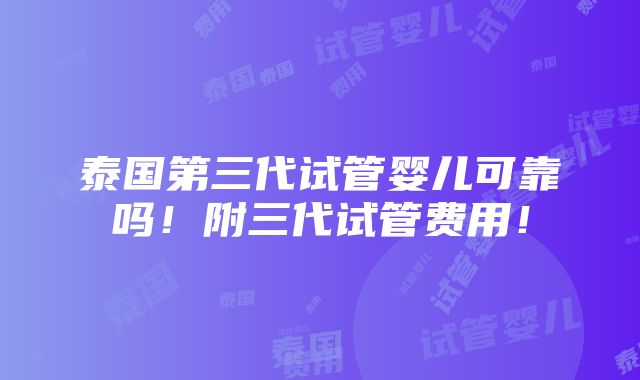 泰国第三代试管婴儿可靠吗！附三代试管费用！