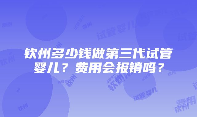 钦州多少钱做第三代试管婴儿？费用会报销吗？