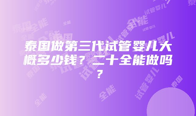 泰国做第三代试管婴儿大概多少钱？二十全能做吗？