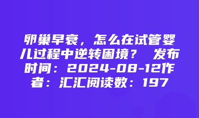 卵巢早衰，怎么在试管婴儿过程中逆转困境？ 发布时间：2024-08-12作者：汇汇阅读数：197