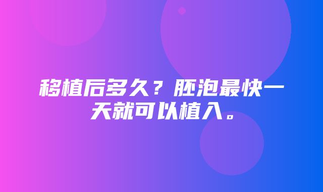 移植后多久？胚泡最快一天就可以植入。