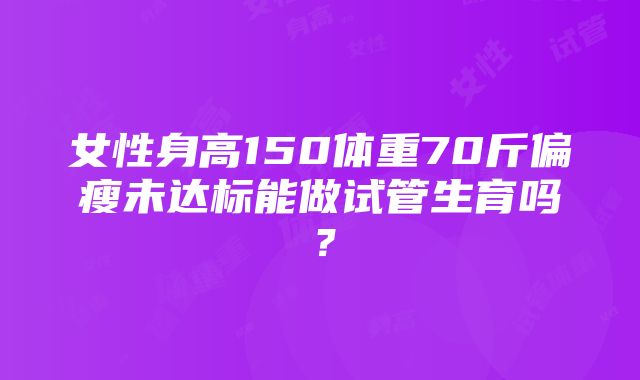 女性身高150体重70斤偏瘦未达标能做试管生育吗？