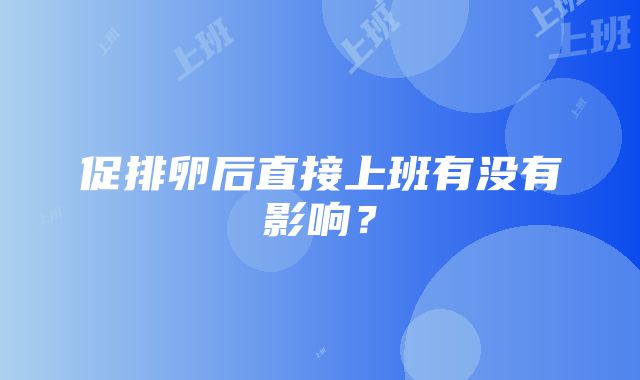 促排卵后直接上班有没有影响？