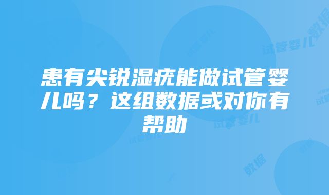 患有尖锐湿疣能做试管婴儿吗？这组数据或对你有帮助