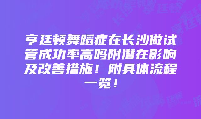 亨廷顿舞蹈症在长沙做试管成功率高吗附潜在影响及改善措施！附具体流程一览！