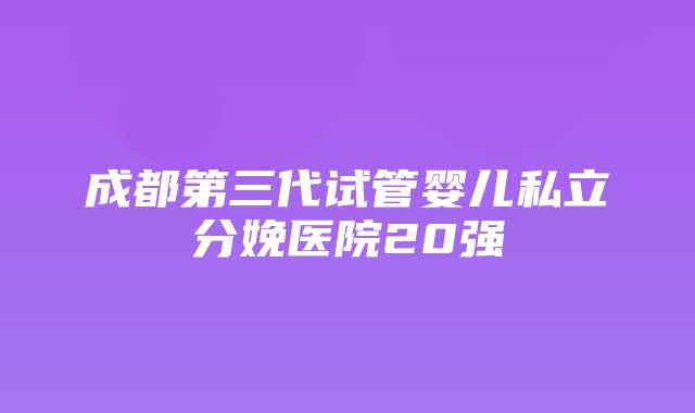 成都第三代试管婴儿私立分娩医院20强