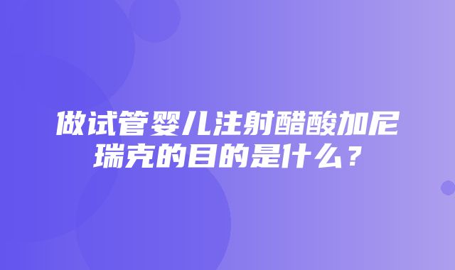 做试管婴儿注射醋酸加尼瑞克的目的是什么？