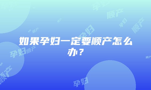 如果孕妇一定要顺产怎么办？