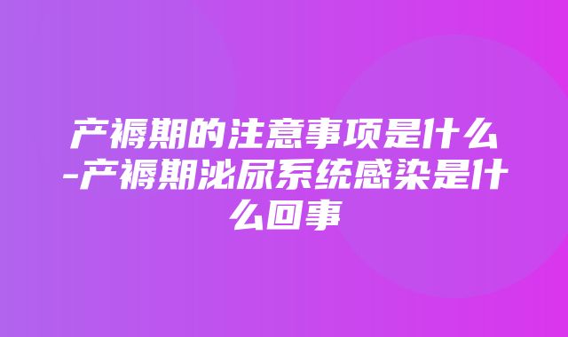 产褥期的注意事项是什么-产褥期泌尿系统感染是什么回事