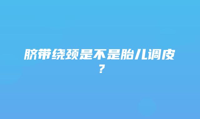 脐带绕颈是不是胎儿调皮？