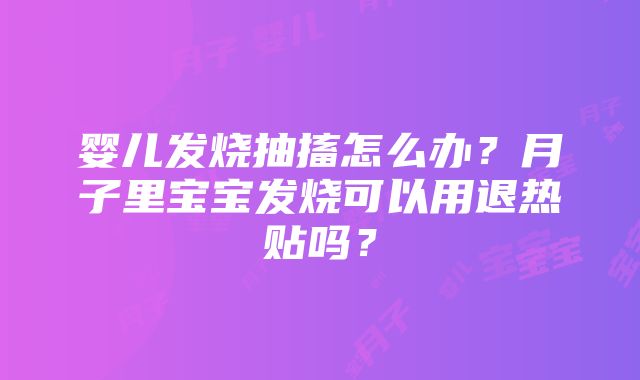 婴儿发烧抽搐怎么办？月子里宝宝发烧可以用退热贴吗？