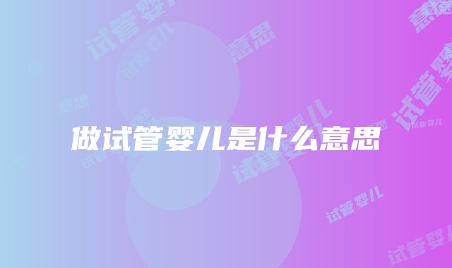 做试管婴儿是什么意思