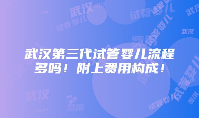 武汉第三代试管婴儿流程多吗！附上费用构成！