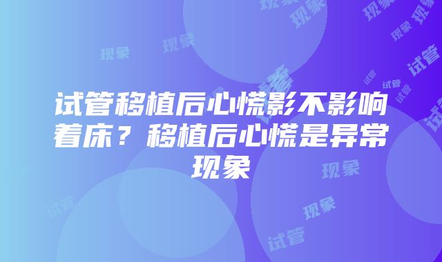 试管移植后心慌影不影响着床？移植后心慌是异常现象