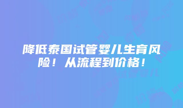 降低泰国试管婴儿生育风险！从流程到价格！