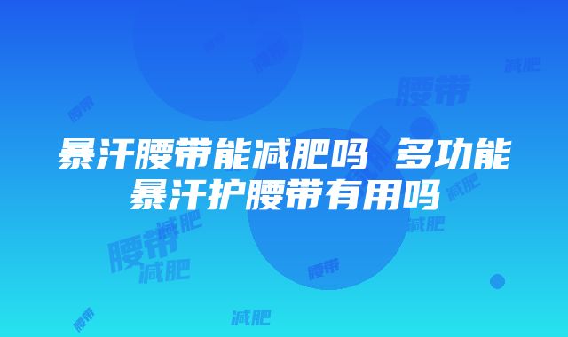 暴汗腰带能减肥吗 多功能暴汗护腰带有用吗