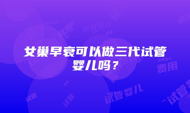 女巢早衰可以做三代试管婴儿吗？