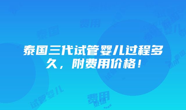 泰国三代试管婴儿过程多久，附费用价格！