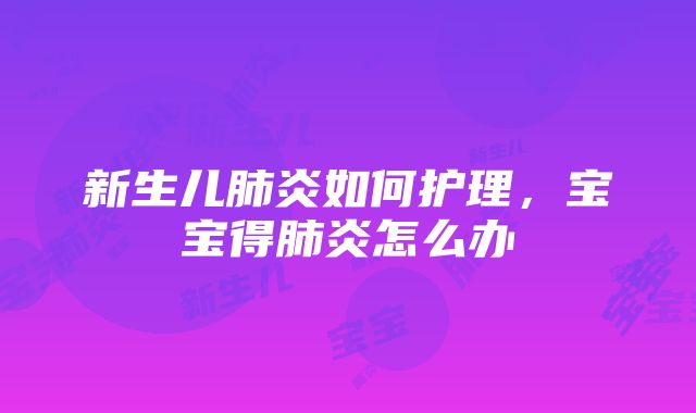 新生儿肺炎如何护理，宝宝得肺炎怎么办